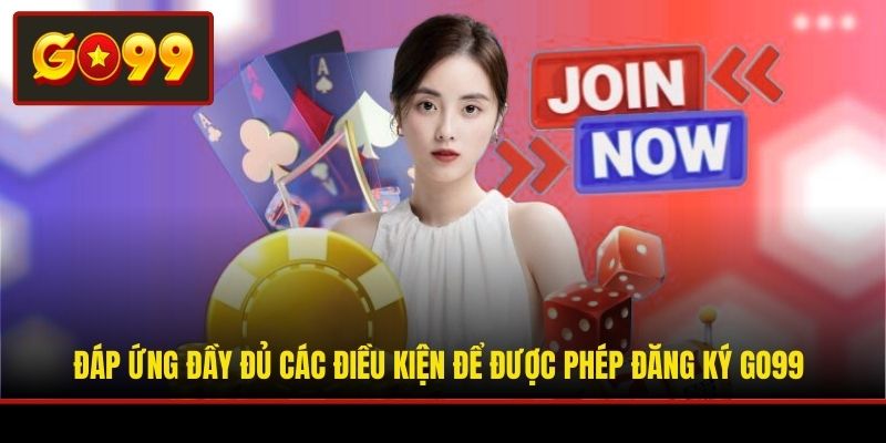 Đáp ứng đầy đủ các điều kiện để được phép đăng ký Go99