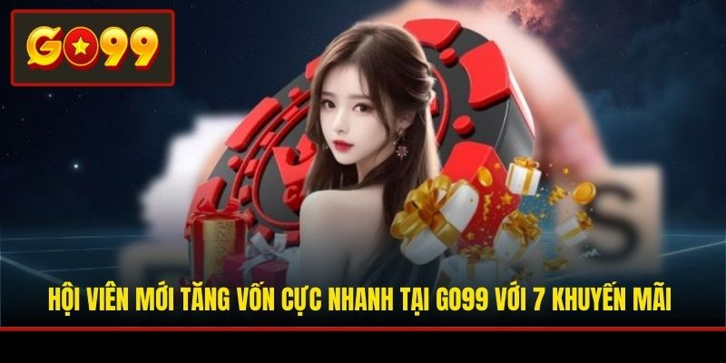 Hội viên mới tăng vốn cực nhanh tại Go99 với 7 khuyến mãi