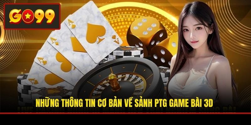 Những thông tin cơ bản về sảnh PTG game bài 3D