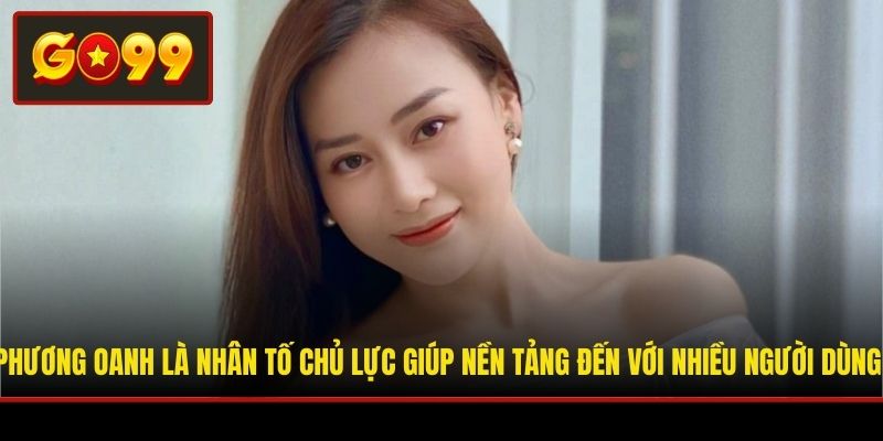 Phương Oanh là nhân tố chủ lực giúp nền tảng đến với nhiều người dùng